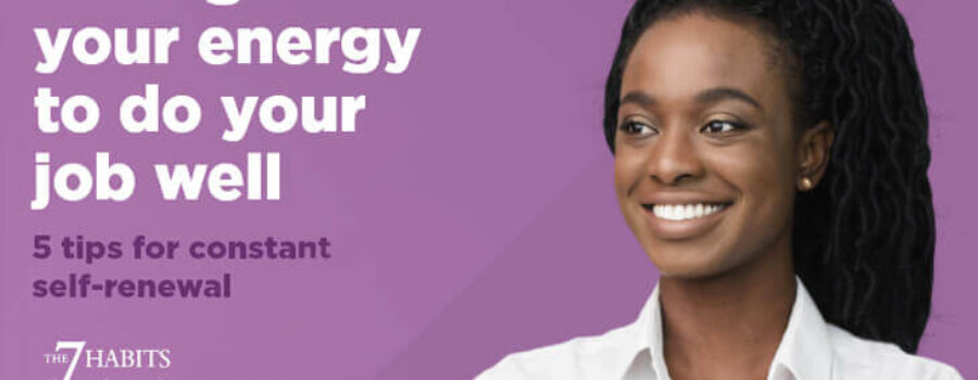 Manage Your Energy to Do Your Job Well: 5 Tips for Constant Self-Renewal