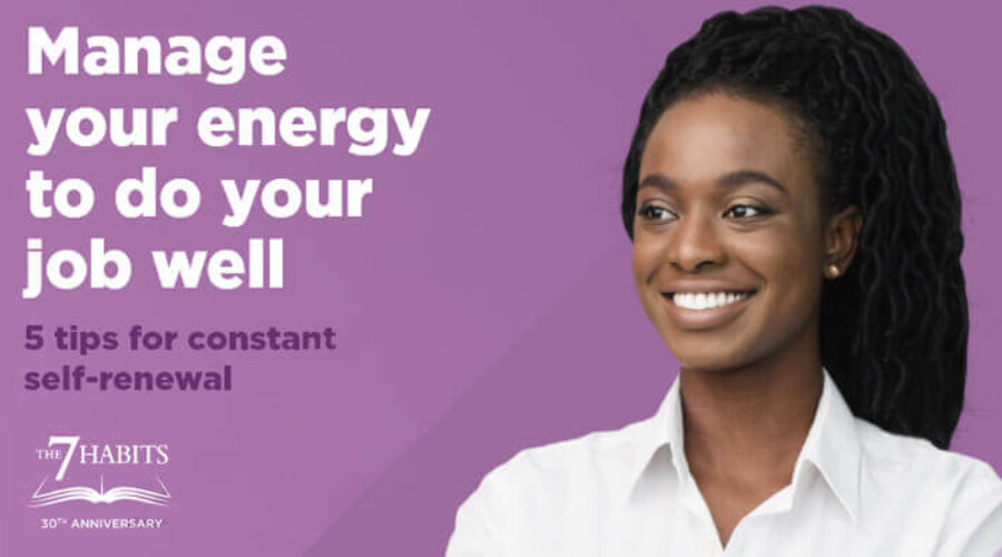 Manage Your Energy to Do Your Job Well: 5 Tips for Constant Self-Renewal